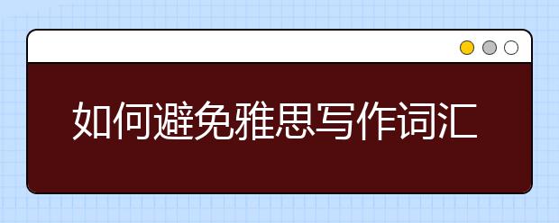 如何避免雅思写作词汇和语句的重复