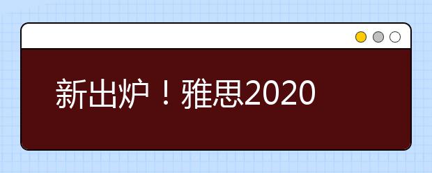 新出炉！雅思2020全年考试日期公布！