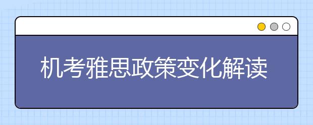 机考雅思政策变化解读及备考复习建议