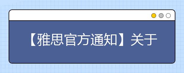 【雅思官方通知】关于雅思考试当天的流程调整通告