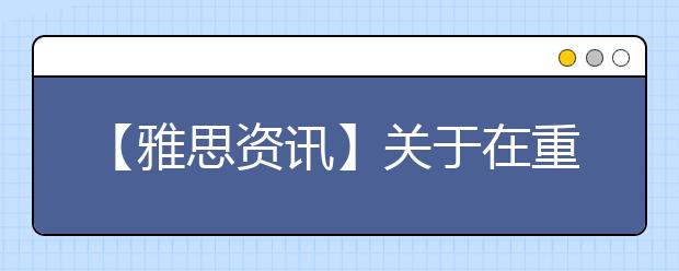 【雅思资讯】关于在重庆大学虎溪校区增设雅思考点的通知
