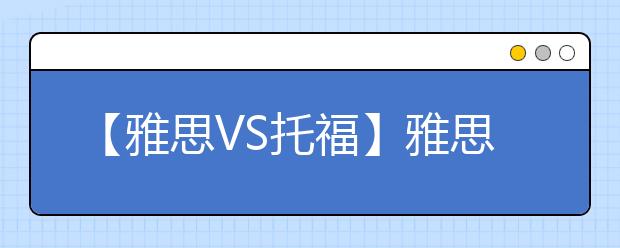 【雅思VS托福】雅思：我比托福值钱