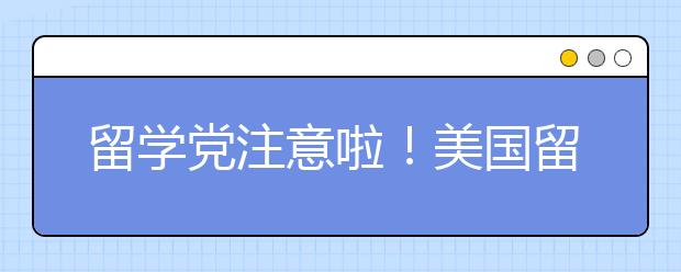 留学党注意啦！美国留学签证申请两项重要新规