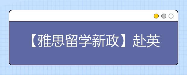 【雅思留学新政】赴英读预科及语言学校的留学生签证率骤降