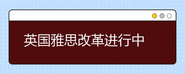 英国雅思改革进行中 澳洲推出最新技术移民草案