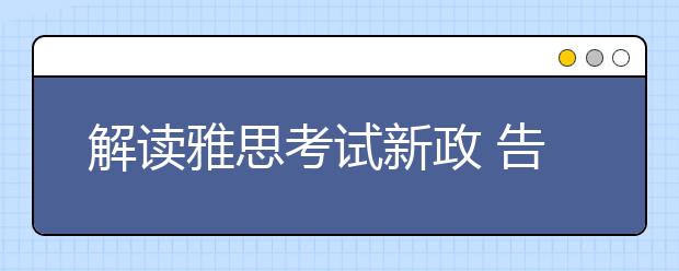 解读雅思考试新政 告诉你出国究竟报哪种考试