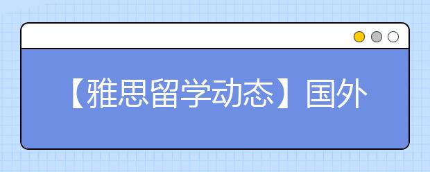 【雅思留学动态】国外名校学费上涨 都是中国学生的原因？