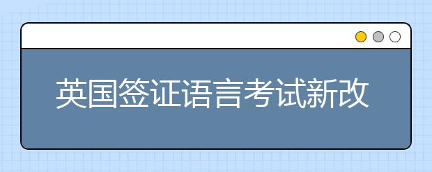 英国签证语言考试新改革 雅思考试继续唱主角