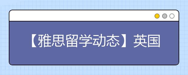 【雅思留学动态】英国移民局不会放松对学生签证的审核