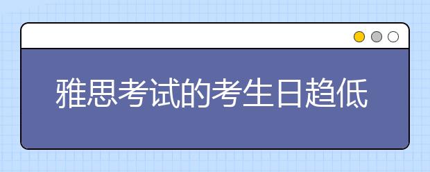 雅思考试的考生日趋低龄化