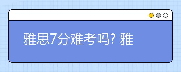 雅思7分难考吗? 雅思7分相当于托福多少分?