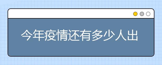 今年疫情还有多少人出国？delay到明年怎么样？