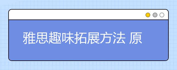 雅思趣味拓展方法 原来备考可以变得这么有趣！