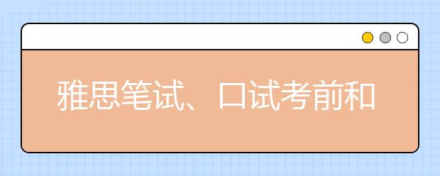 雅思笔试、口试考前和考试当天注意事项
