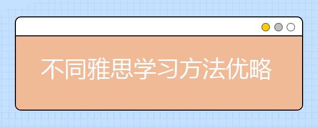 不同雅思学习方法优略点分析 你更适合哪一种？