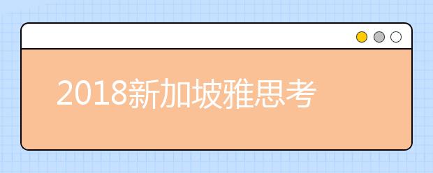 2021新加坡雅思考试注意事项及大学雅思分数要求