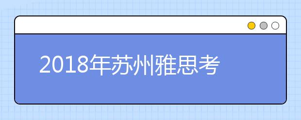 2021年苏州雅思考点信息介绍 西交利物浦大学