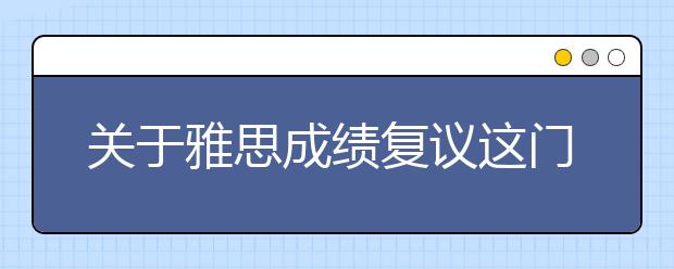 关于雅思成绩复议这门玄学