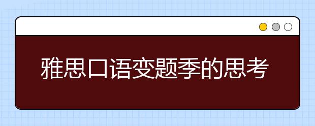 雅思口语变题季的思考：题库题量与构成