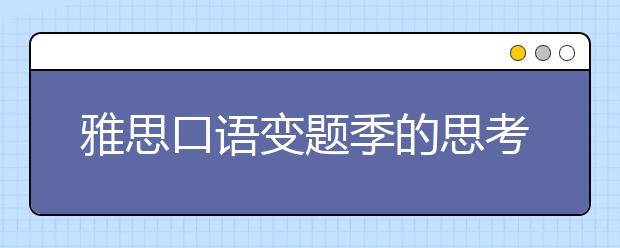 雅思口语变题季的思考：何为雅思口语题库？
