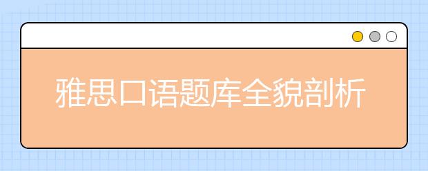 雅思口语题库全貌剖析：何为雅思口语题库？