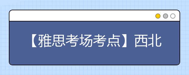 【雅思考场考点】西北工业大学IELTS考试中心考点信息