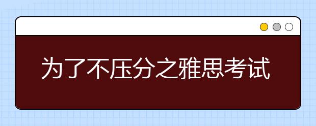 为了不压分之雅思考试香港行全攻略