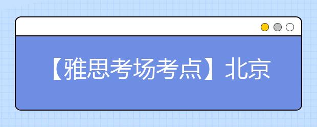 【雅思考场考点】北京市教育考试指导中心考点信息