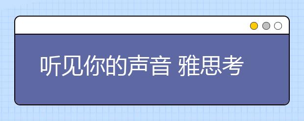 听见你的声音 雅思考官口语临场评分细则