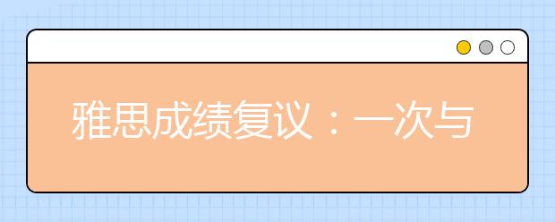 雅思成绩复议：一次与时间和金钱的小小博弈