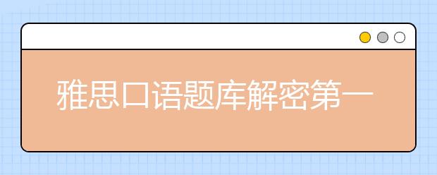 雅思口语题库解密第一步：那些年我们一起追的口语题库