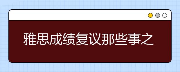 雅思成绩复议那些事之复议的时间周期与费用