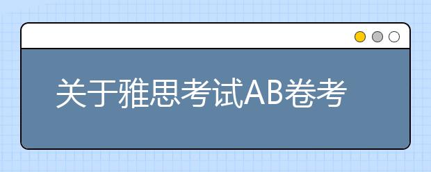 关于雅思考试AB卷考查模式你所应该知道的