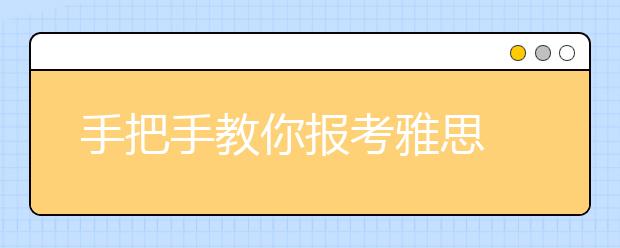 手把手教你报考雅思 2021年考试报名流程图文详解
