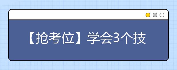 【抢考位】学会3个技巧 成功get雅思考位