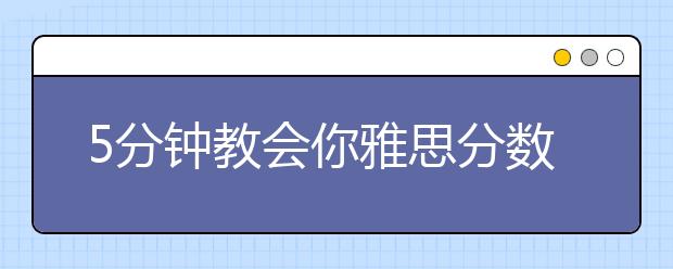 5分钟教会你雅思分数怎么算 雅思评分标准速览