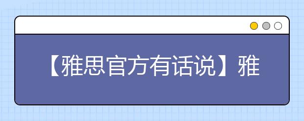 【雅思官方有话说】雅思备考常见难题考官权威回答