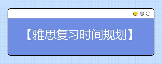 【雅思复习时间规划】大学生何时考雅思比较好?黄金时间在大三