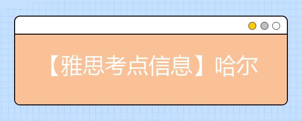 【雅思考点信息】哈尔滨工业大学IELTS考试中心