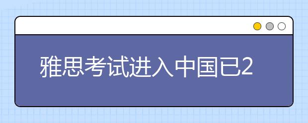 雅思考试进入中国已25年仍然保持势头强劲
