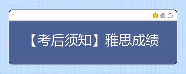 【考后须知】雅思成绩查询及寄送注意事项