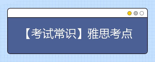 【考试常识】雅思考点的正确选择方法