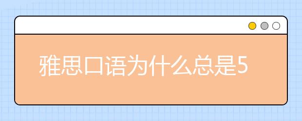 雅思口语为什么总是5.5分?如何应对?