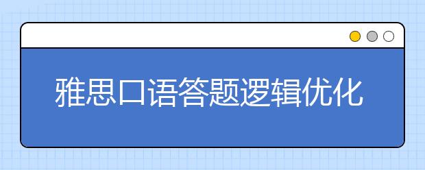 雅思口语答题逻辑优化指南 想拿高分你的逻辑性足够好吗?