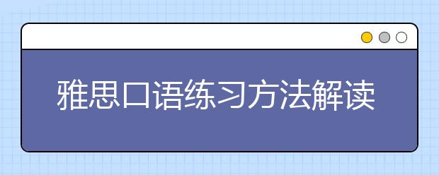 雅思口语练习方法解读 如何选择适合自己的提升方法？
