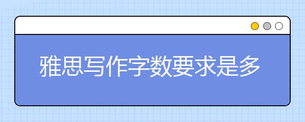 雅思写作字数要求是多少？