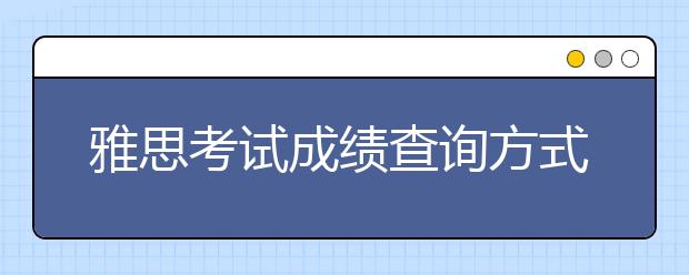 雅思考试成绩查询方式有哪些？