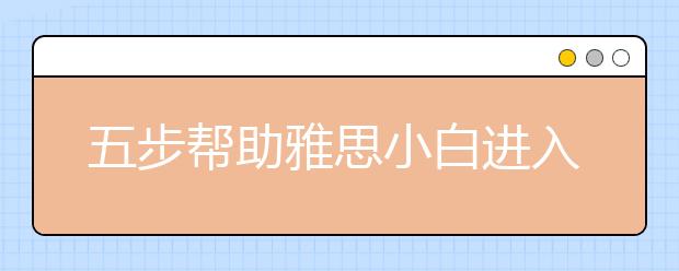 五步帮助雅思小白进入雅思备考状态