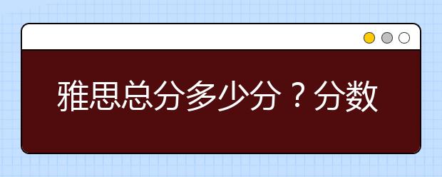 雅思总分多少分？分数是怎么判定？