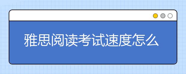 雅思阅读考试速度怎么提升？
